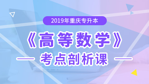 2019年重庆专升本高等数学考点剖析课