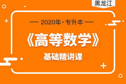 2020年黑龙江专升本高等数学基础精讲课