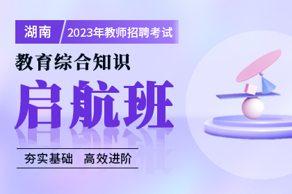 2023年湖南教師招聘考試教育綜合知識啟航班