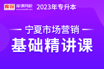 2023年宁夏专升本基础精讲课-市场营销（预售赠送180天）