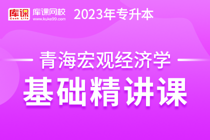 2023年青海专升本基础精讲课-宏观经济学（预售赠送180天）