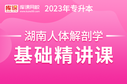 2023年湖南专升本基础精讲课-人体解剖学（预售赠送180天）
