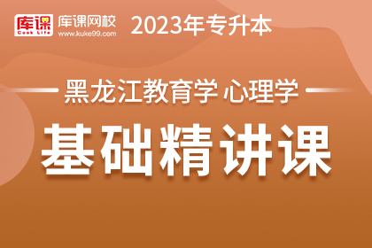 2023年黑龙江专升本基础精讲课-教育学、心理学