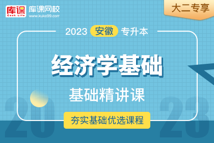 2023年安徽专升本基础精讲课-经济学基础•大二专享