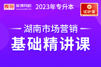 【试听课】2023年湖南专升本市场营销基础精讲