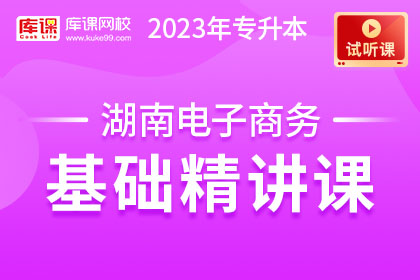 【试听课】2023年湖南专升本电子商务基础精讲
