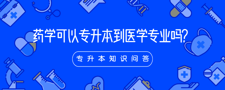 藥學可以專升本到醫(yī)學專業(yè)嗎