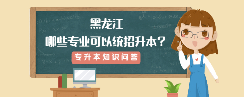 黑龍江哪些專業(yè)可以統(tǒng)招升本