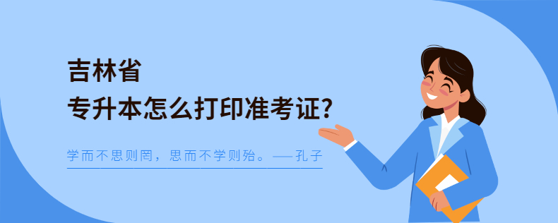 吉林省專升本怎么打印準(zhǔn)考證