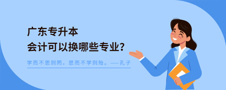 廣東專升本會(huì)計(jì)可以換哪些專業(yè)