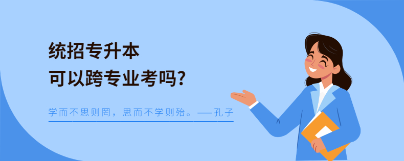 統(tǒng)招專升本可以跨專業(yè)考嗎