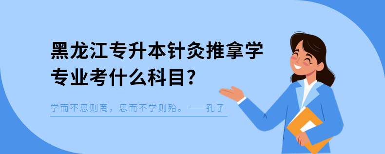 黑龍江專升本針灸推拿學(xué)專業(yè)考什么科目