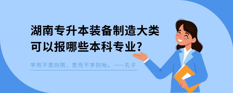 湖南專升本裝備制造大類可以報哪些本科專業(yè)