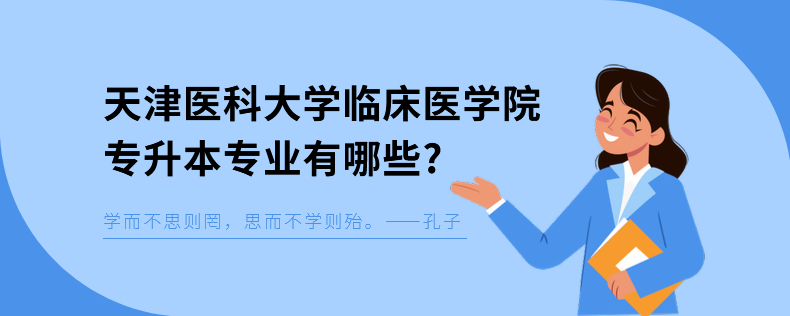 天津醫(yī)科大學(xué)臨床醫(yī)學(xué)院專升本專業(yè)有哪些