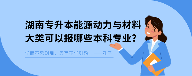 湖南專升本能源動力與材料大類可以報哪些本科專業(yè)