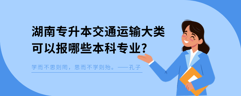 湖南專升本交通運輸大類可以報哪些本科專業(yè)