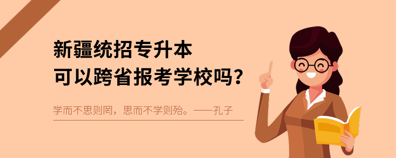 新疆统招专升本可以跨省报考学校吗