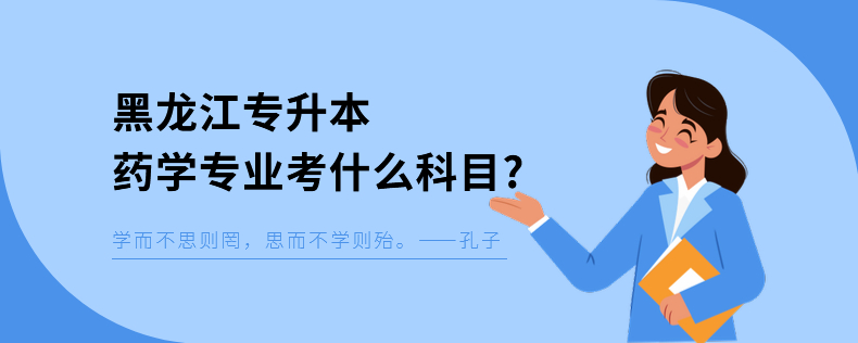 黑龍江專升本藥學(xué)專業(yè)考什么科目