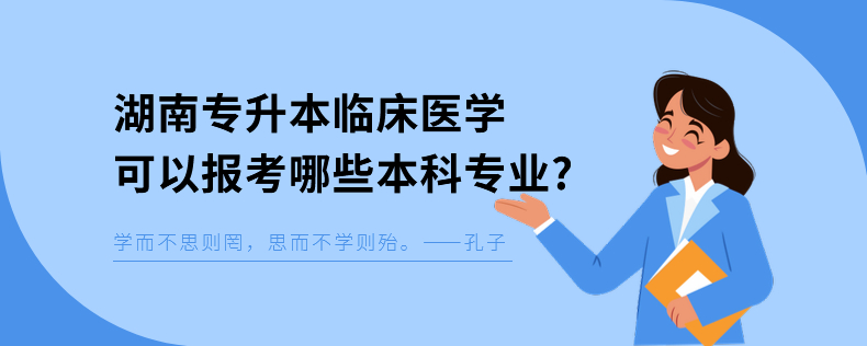 湖南專升本臨床醫(yī)學(xué)可以報(bào)考哪些本科專業(yè)