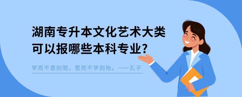 湖南專升本文化藝術大類可以報哪些本科專業(yè)