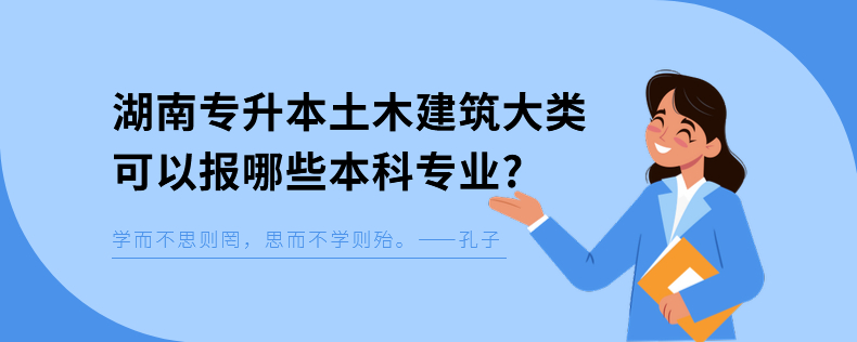 湖南專升本土木建筑大類可以報(bào)哪些本科專業(yè)