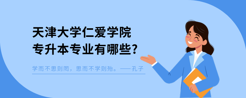 天津大學(xué)仁愛學(xué)院專升本專業(yè)有哪些