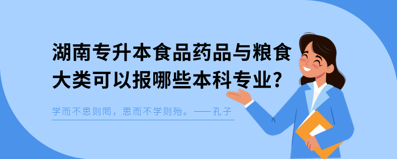 湖南專升本食品藥品與糧食大類可以報(bào)哪些本科專業(yè)