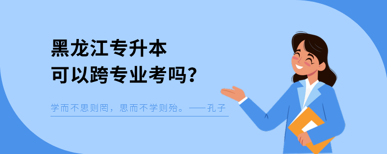 黑龍江專升本可以跨專業(yè)考嗎