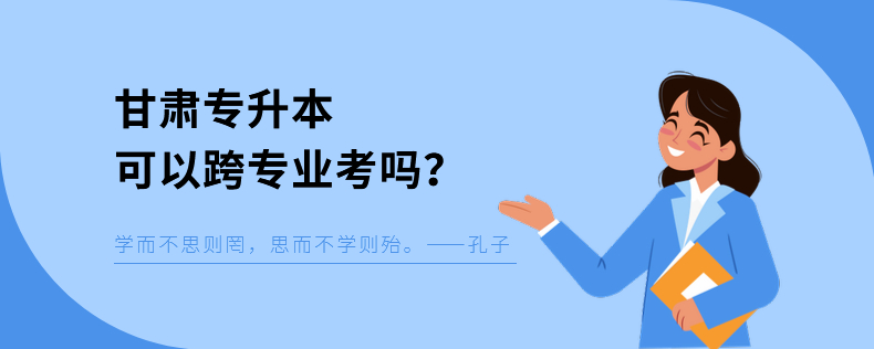 甘肅專升本可以跨專業(yè)考嗎