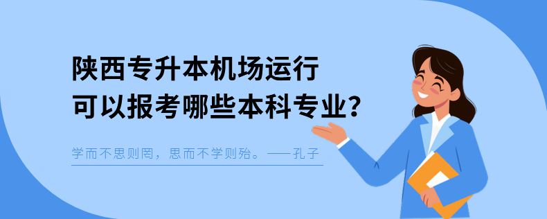 陜西專升本機(jī)場運(yùn)行可以報(bào)考哪些本科專業(yè)