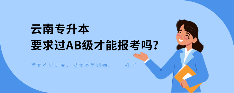 云南專(zhuān)升本要求過(guò)AB級(jí)才能報(bào)考嗎