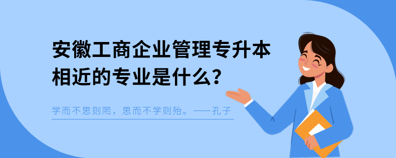 安徽工商企業(yè)管理專升本相近的專業(yè)是什么