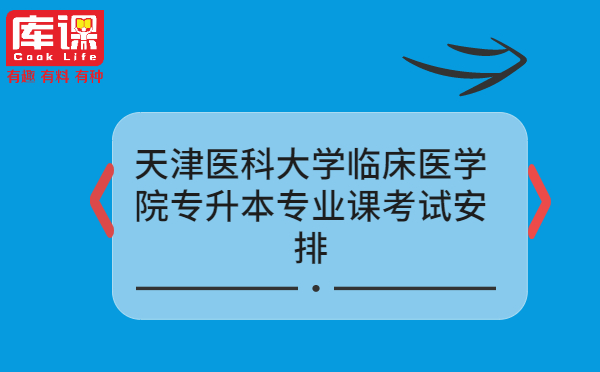 天津醫科大學臨床醫學院專升本專業課考試安排