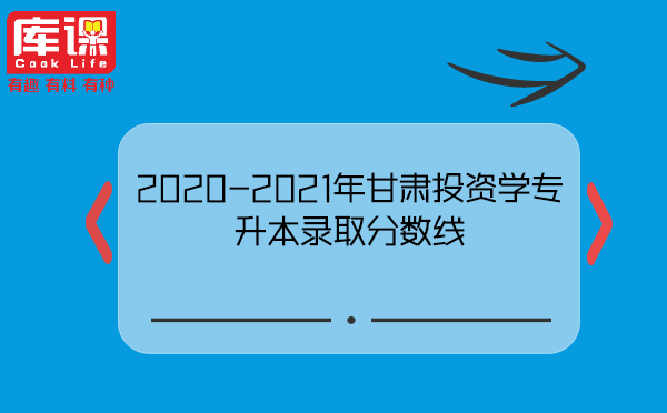 2020-2021年甘肃投资学专升本录取分数线
