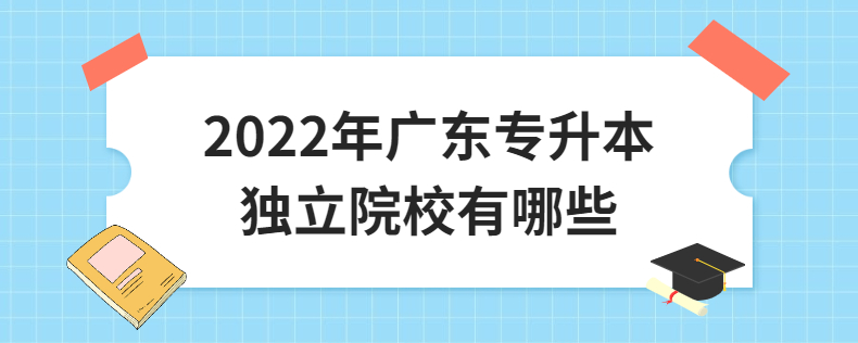 2022年广东专升本独立院校有哪些