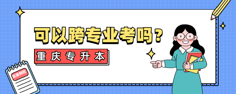 重慶專升本可以跨專業(yè)考嗎?