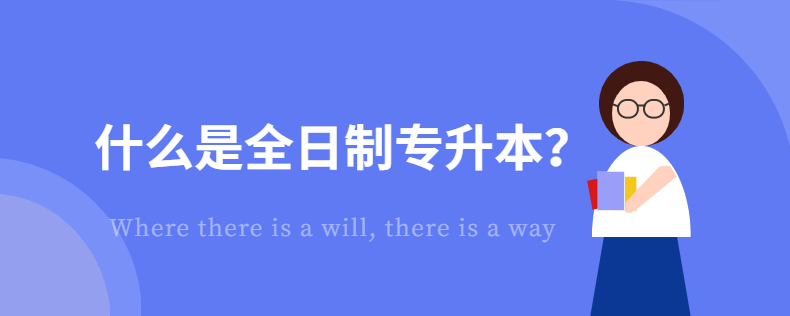 什么是全日制專升本？全日制專升本是什么？