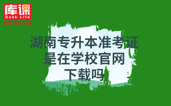 湖南專升本準(zhǔn)考證是在學(xué)校官網(wǎng)下載嗎？(圖1)